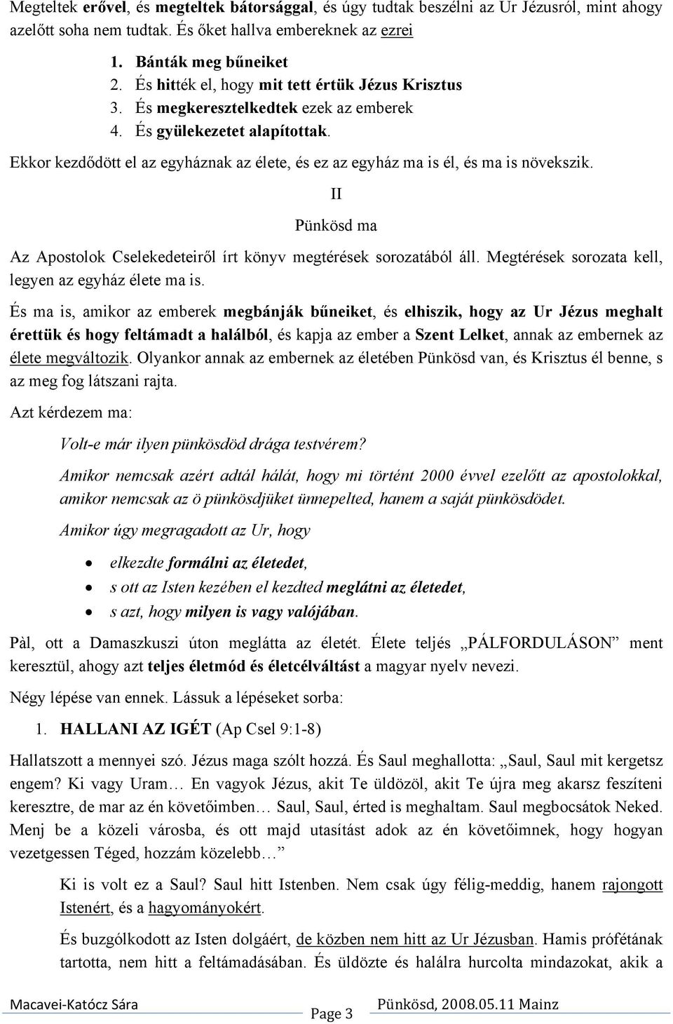 Ekkor kezdődött el az egyháznak az élete, és ez az egyház ma is él, és ma is növekszik. II Pünkösd ma Az Apostolok Cselekedeteiről írt könyv megtérések sorozatából áll.