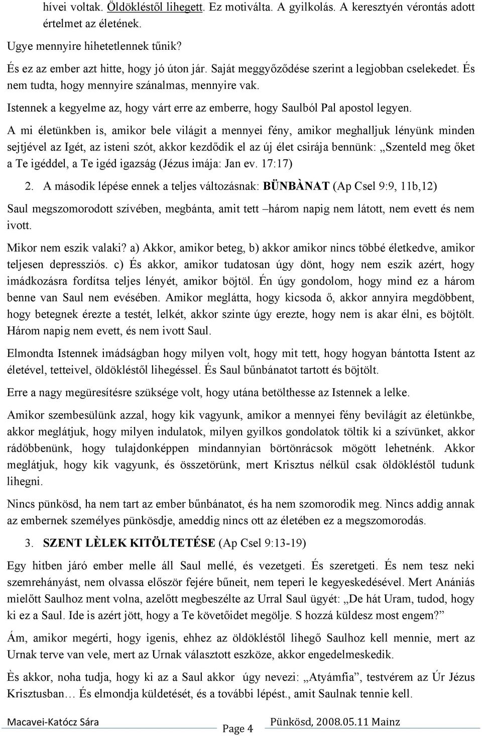 A mi életünkben is, amikor bele világit a mennyei fény, amikor meghalljuk lényünk minden sejtjével az Igét, az isteni szót, akkor kezdődik el az új élet csirája bennünk: Szenteld meg őket a Te