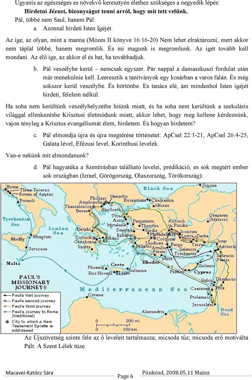 Az igét tovább kell mondani. Az élő ige, az akkor él és hat, ha továbbadjuk. b. Pál veszélybe kerül nemcsak egyszer. Pár nappal a damaszkuszi fordulat után már menekülnie kell.