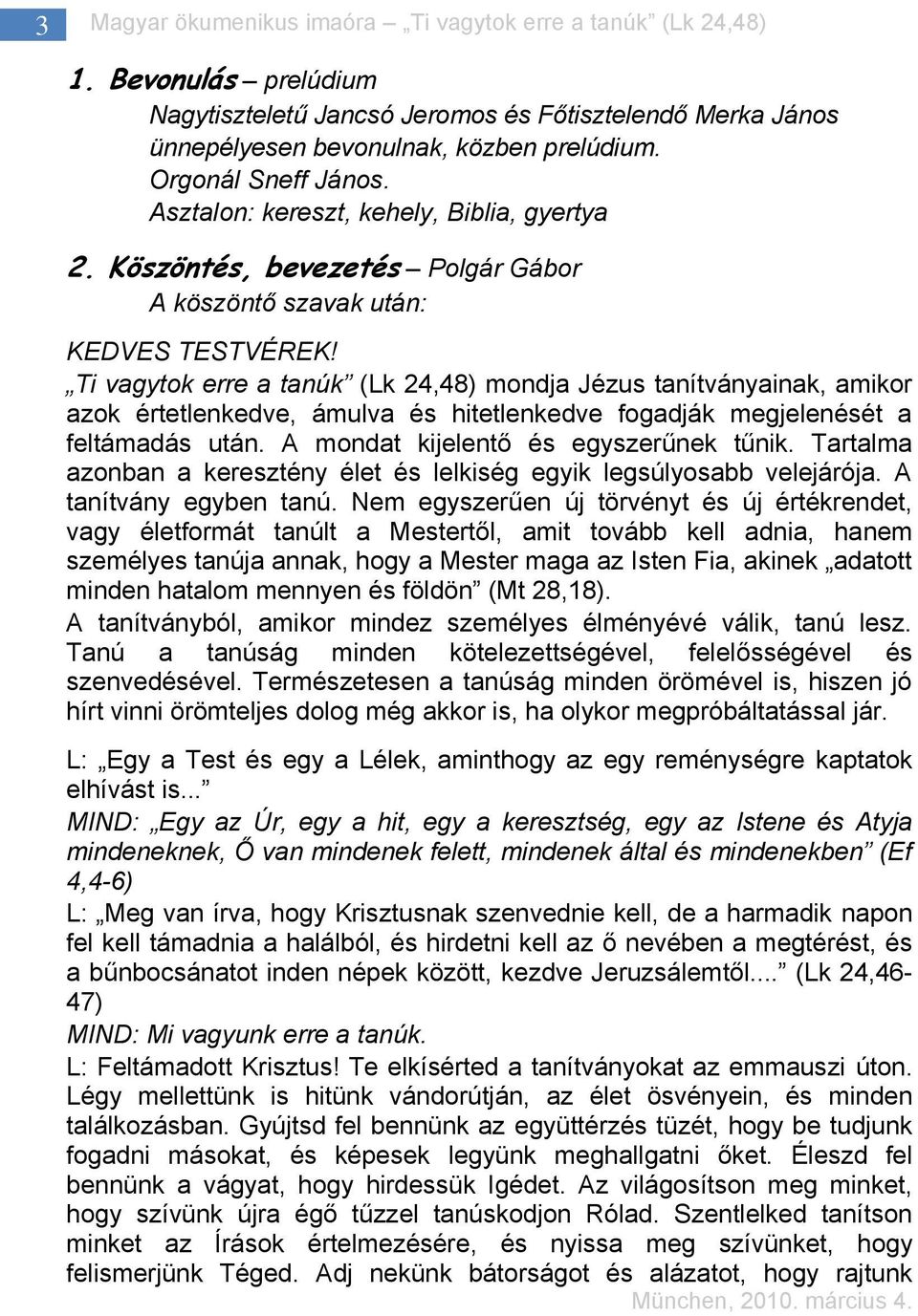 Ti vagytok erre a tanúk (Lk 24,48) mondja Jézus tanítványainak, amikor azok értetlenkedve, ámulva és hitetlenkedve fogadják megjelenését a feltámadás után. A mondat kijelentő és egyszerűnek tűnik.