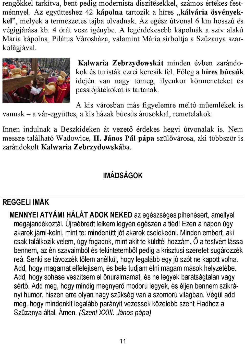 Kalwaria Zebrzydowskát minden évben zarándokok és turisták ezrei keresik fel. Főleg a híres búcsúk idején van nagy tömeg, ilyenkor körmeneteket és passiójátékokat is tartanak.