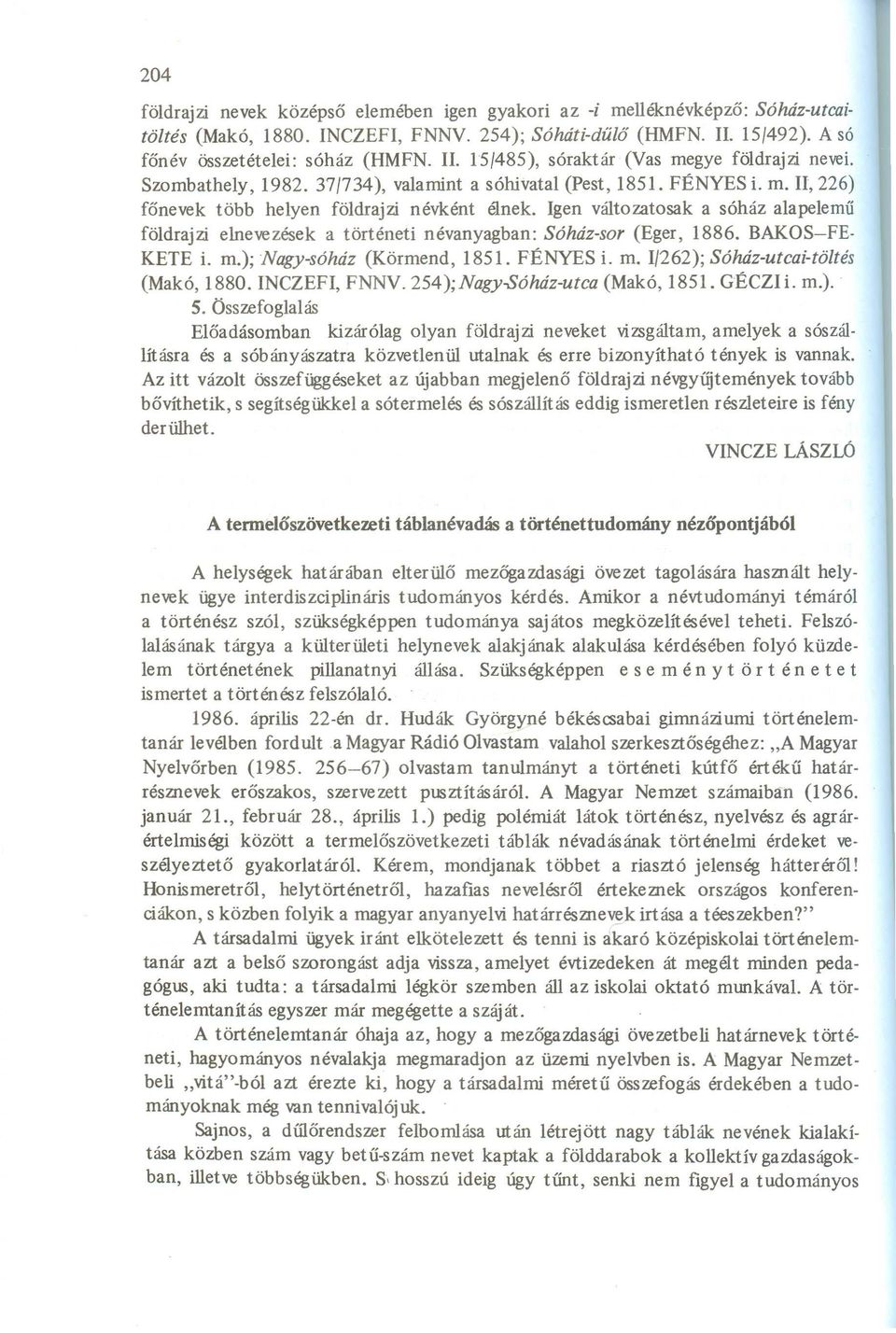 Igen változatosak a sóház alapelemű földrajzi elnevezések a történeti névanyagban: Sóház-sor (Eger, 1886. BAKOS-FE- KETE i. m.); Nagy-sóház (Körmend, 1851. FÉNYES i. m. 1/262); Sóház-utcai-tö/tés (Makó, 1880.