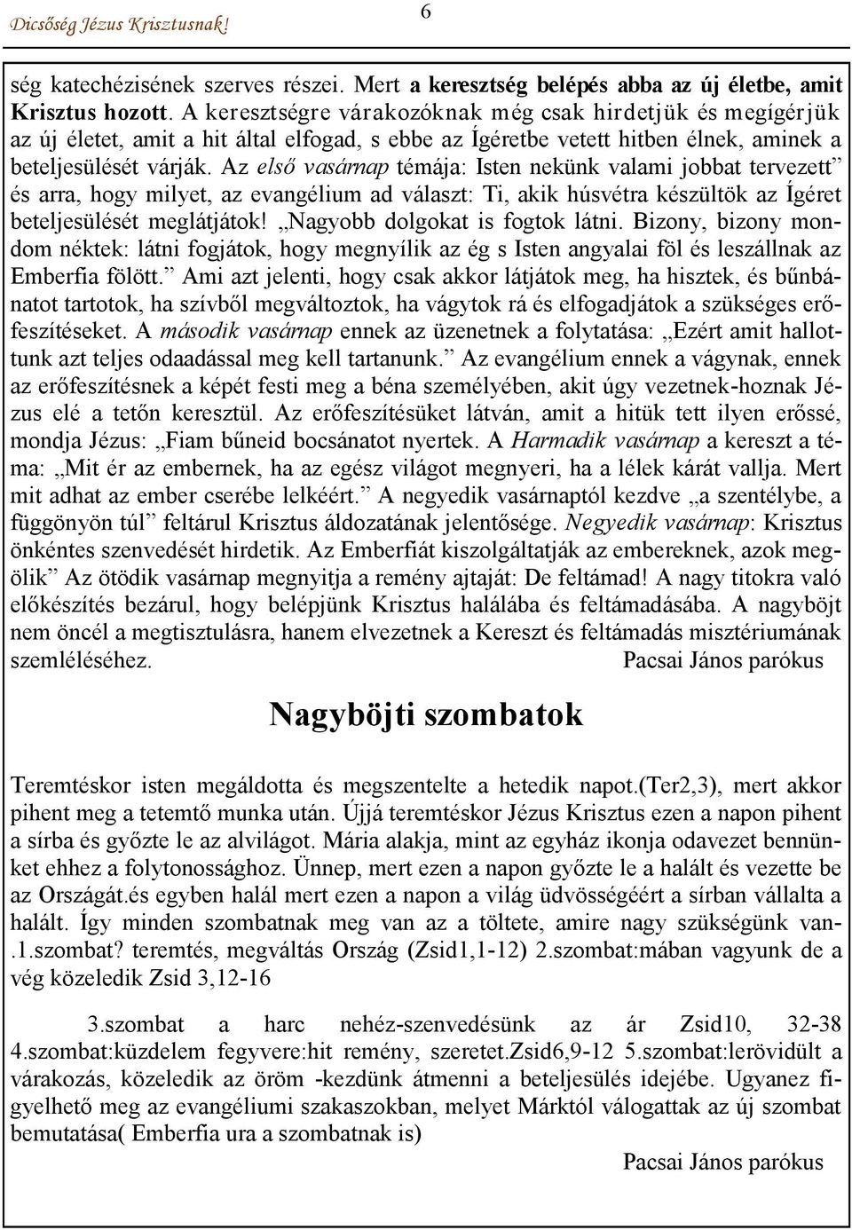 Az első vasárnap témája: Isten nekünk valami jobbat tervezett és arra, hogy milyet, az evangélium ad választ: Ti, akik húsvétra készültök az Ígéret beteljesülését meglátjátok!