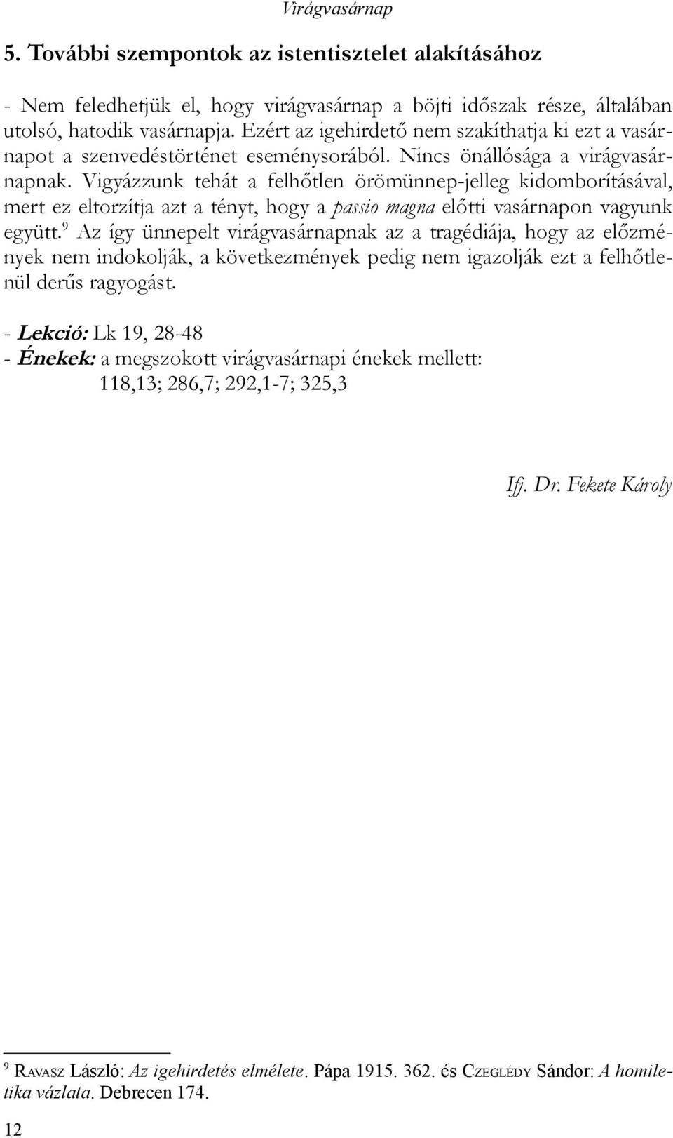 Vigyázzunk tehát a felhőtlen örömünnep-jelleg kidomborításával, mert ez eltorzítja azt a tényt, hogy a passio magna előtti vasárnapon vagyunk együtt.