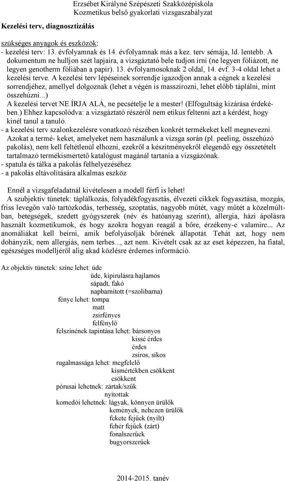 A kezelési terv lépéseinek sorrendje igazodjon annak a cégnek a kezelési sorrendjéhez, amellyel dolgoznak (lehet a végén is masszírozni, lehet előbb táplálni, mint összehúzni.