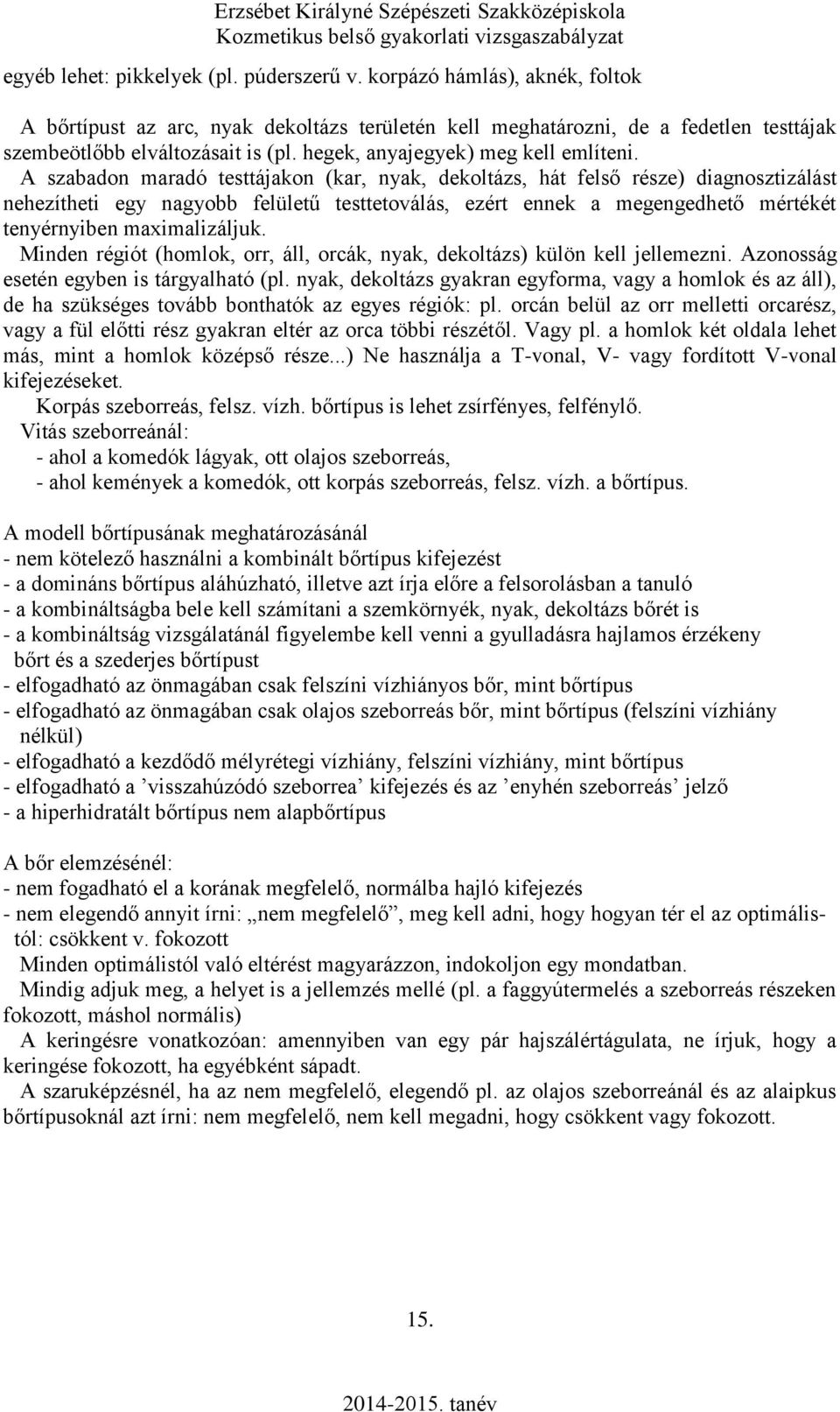 A szabadon maradó testtájakon (kar, nyak, dekoltázs, hát felső része) diagnosztizálást nehezítheti egy nagyobb felületű testtetoválás, ezért ennek a megengedhető mértékét tenyérnyiben maximalizáljuk.