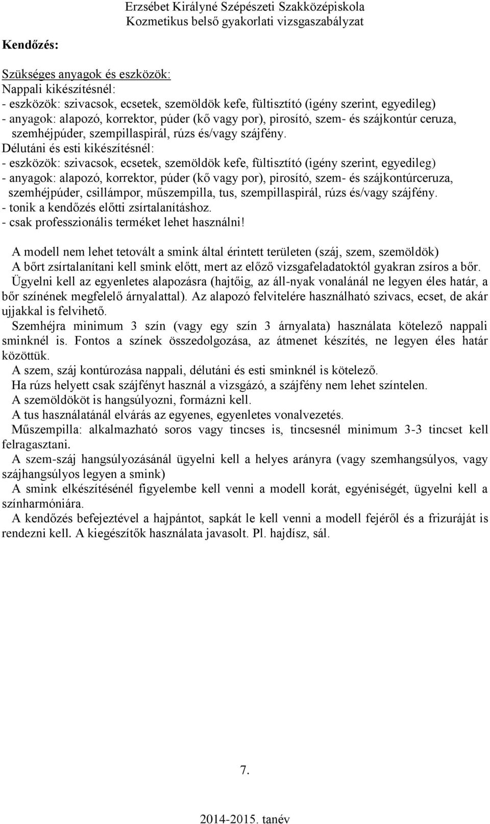 Délutáni és esti kikészítésnél: - eszközök: szivacsok, ecsetek, szemöldök kefe, fültisztító (igény szerint, egyedileg) - anyagok: alapozó, korrektor, púder (kő vagy por), pirosító, szem- és