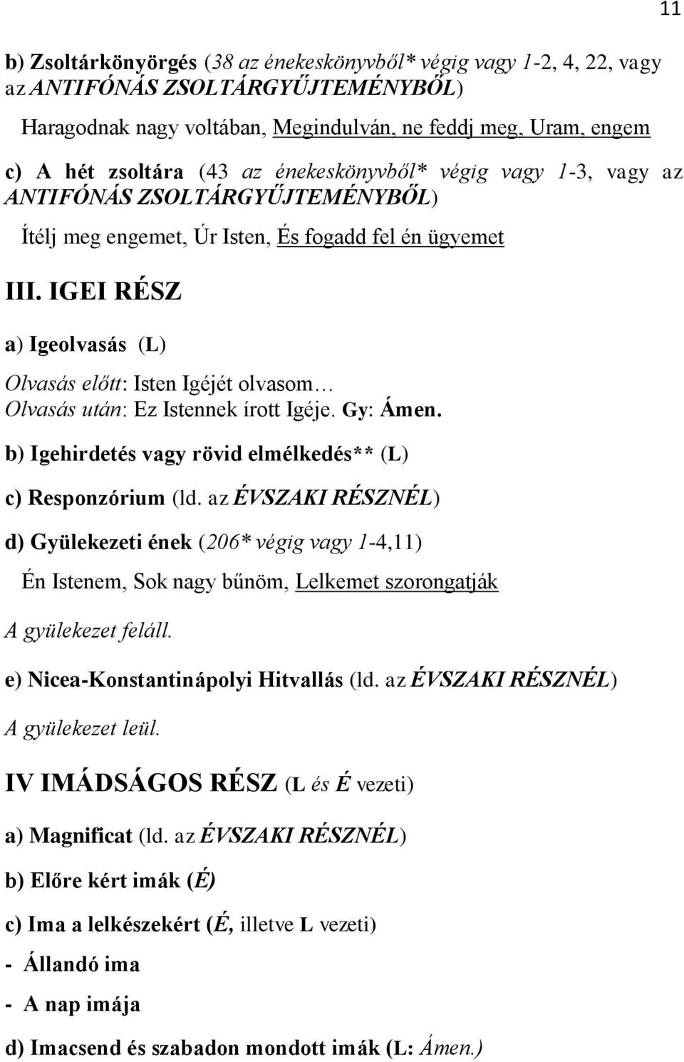 IGEI RÉSZ a) Igeolvasás (L) Olvasás előtt: Isten Igéjét olvasom Olvasás után: Ez Istennek írott Igéje. Gy: Ámen. b) Igehirdetés vagy rövid elmélkedés** (L) c) Responzórium (ld.