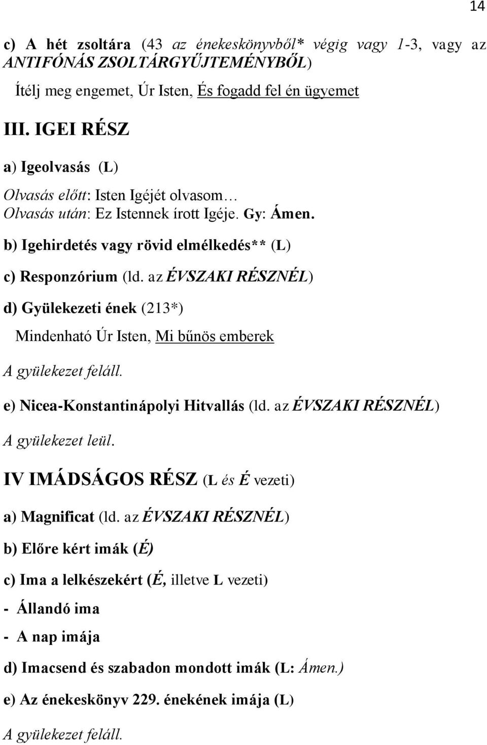 az ÉVSZAKI RÉSZNÉL) d) Gyülekezeti ének (213*) Mindenható Úr Isten, Mi bűnös emberek A gyülekezet feláll. e) Nicea-Konstantinápolyi Hitvallás (ld. az ÉVSZAKI RÉSZNÉL) A gyülekezet leül.