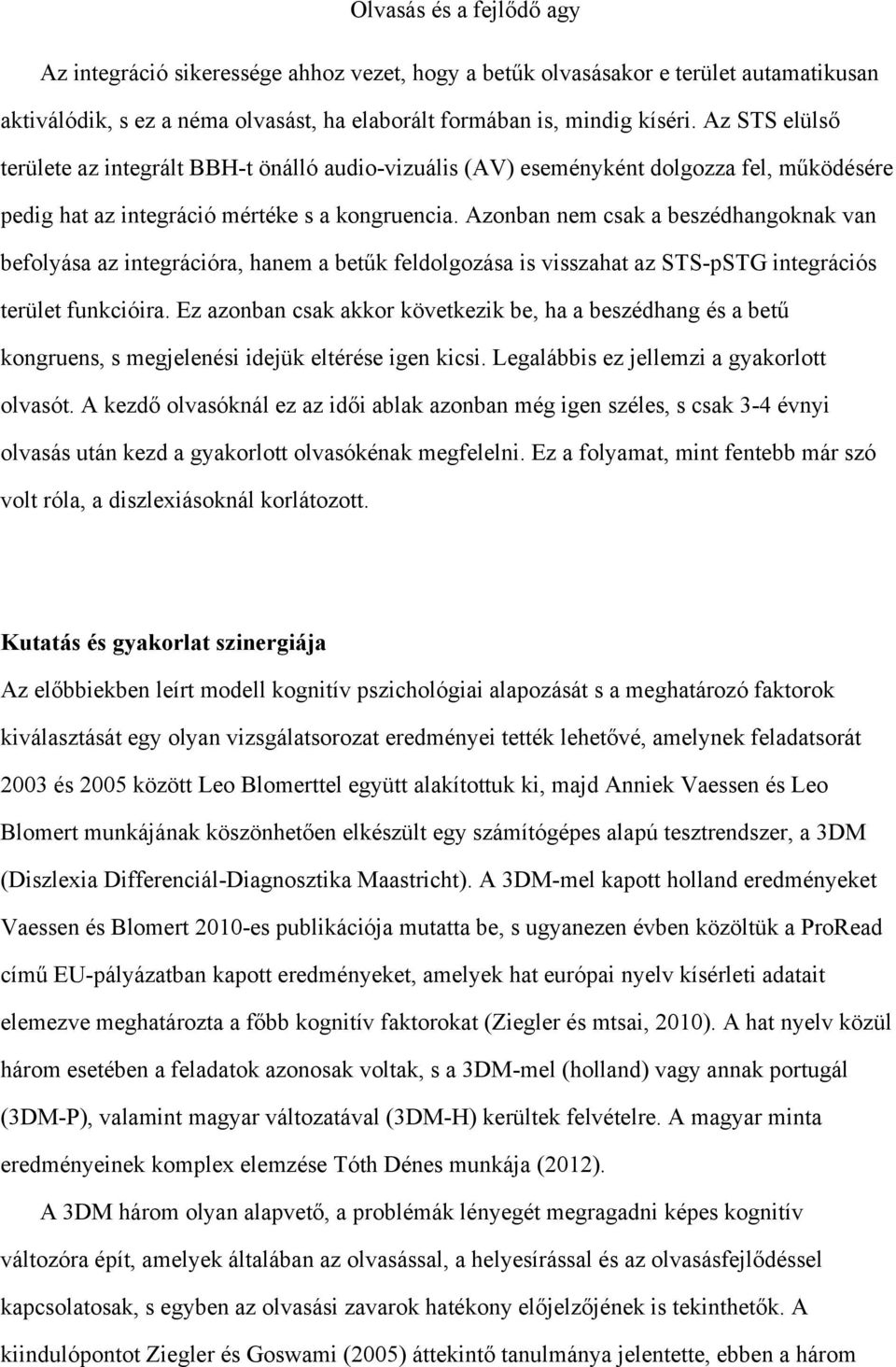 Azonban nem csak a beszédhangoknak van befolyása az integrációra, hanem a betűk feldolgozása is visszahat az STS-pSTG integrációs terület funkcióira.