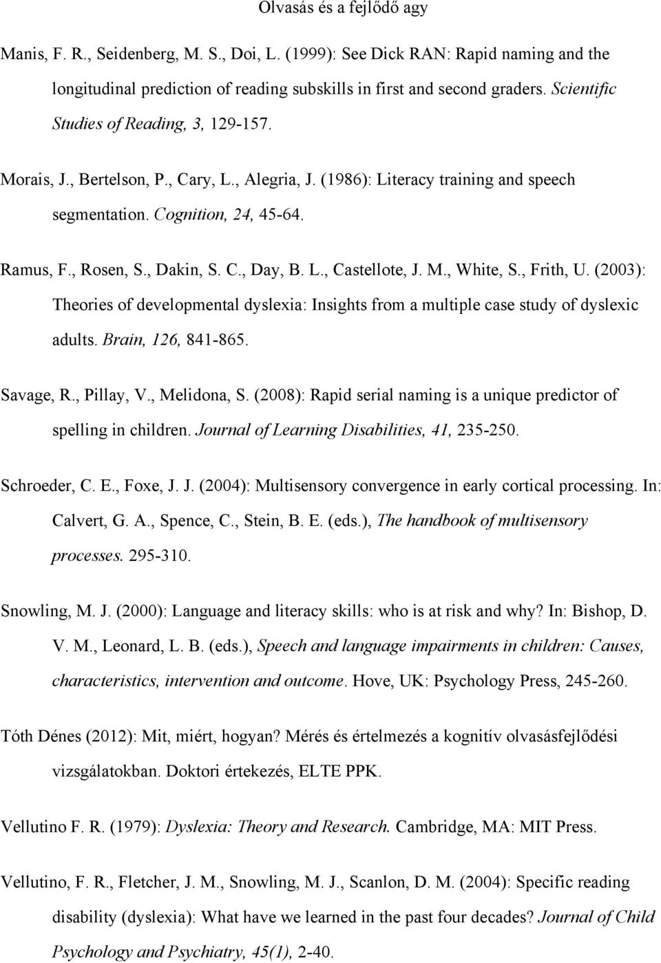 , Frith, U. (2003): Theories of developmental dyslexia: Insights from a multiple case study of dyslexic adults. Brain, 126, 841-865. Savage, R., Pillay, V., Melidona, S.