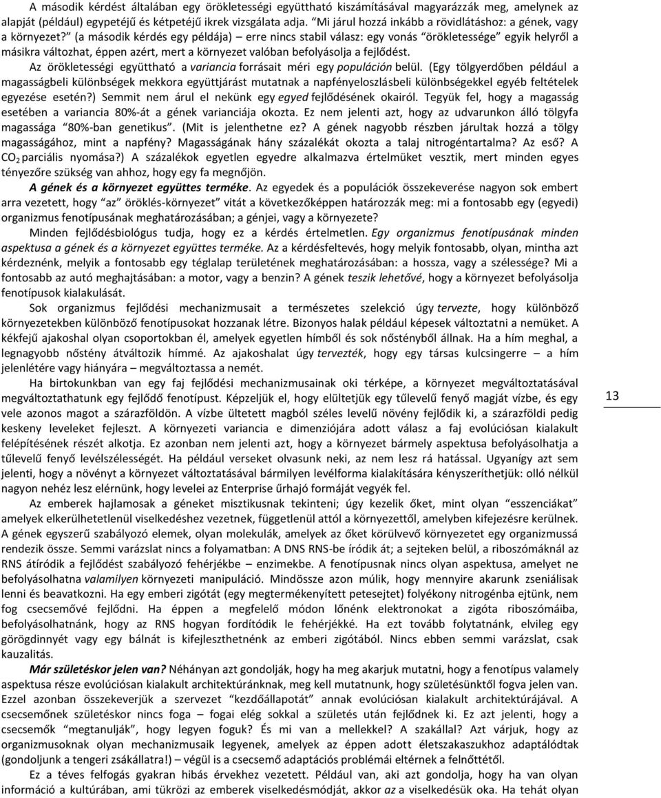 (a második kérdés egy példája) erre nincs stabil válasz: egy vonás örökletessége egyik helyről a másikra változhat, éppen azért, mert a környezet valóban befolyásolja a fejlődést.