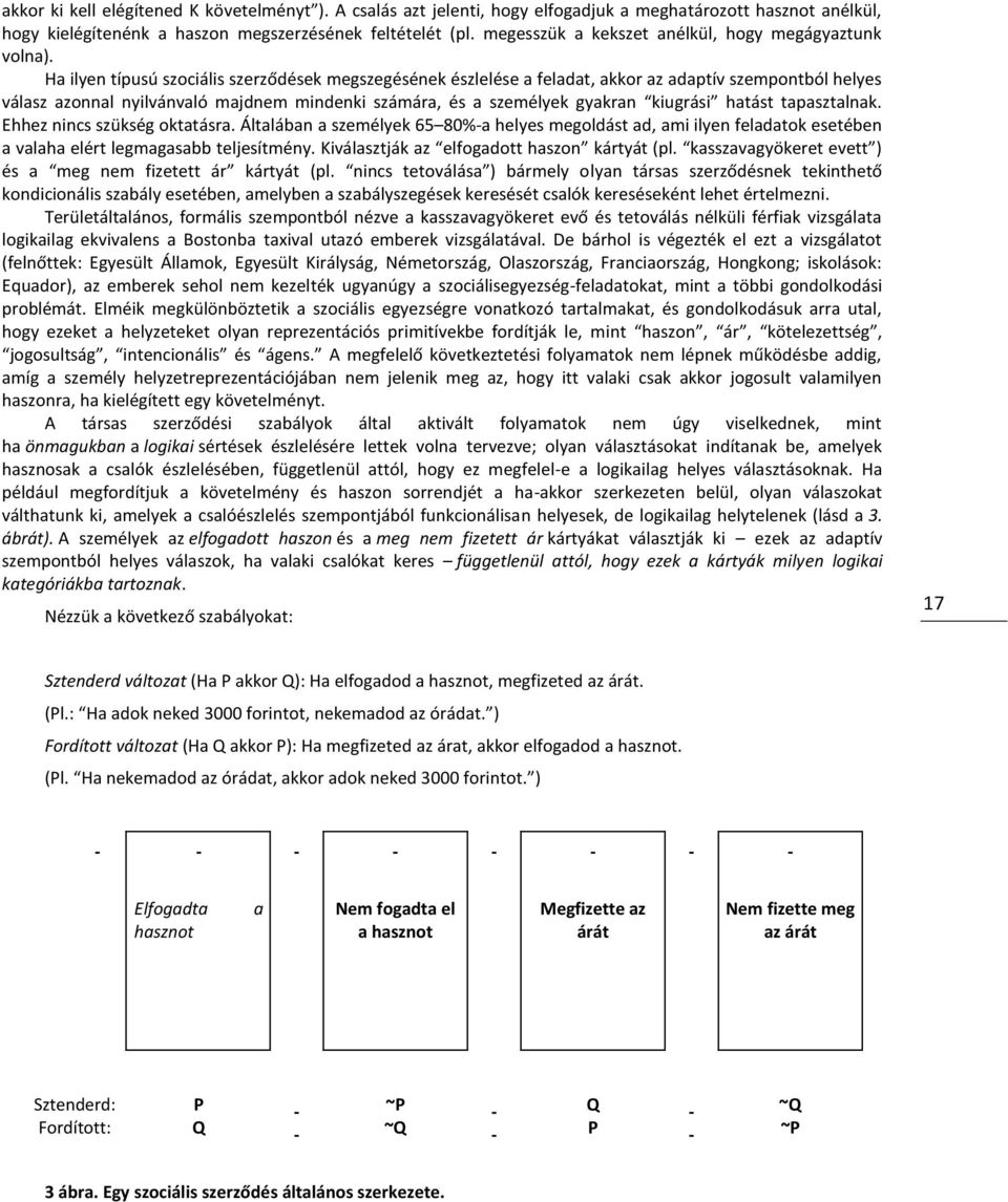 Ha ilyen típusú szociális szerződések megszegésének észlelése a feladat, akkor az adaptív szempontból helyes válasz azonnal nyilvánvaló majdnem mindenki számára, és a személyek gyakran kiugrási