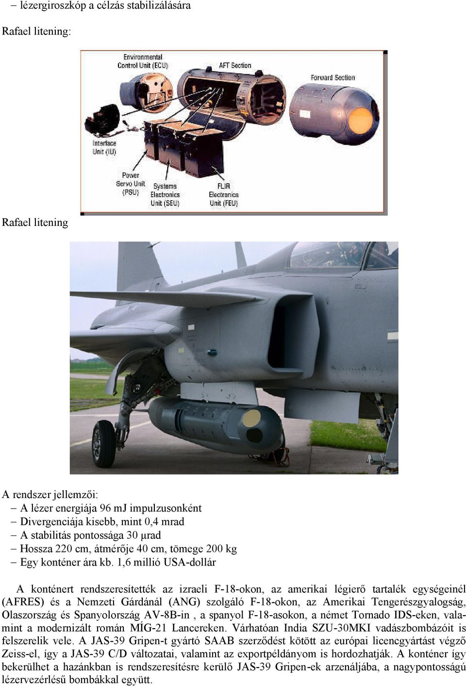 1,6 millió USA-dollár A konténert rendszeresítették az izraeli F-18-okon, az amerikai légierő tartalék egységeinél (AFRES) és a Nemzeti Gárdánál (ANG) szolgáló F-18-okon, az Amerikai