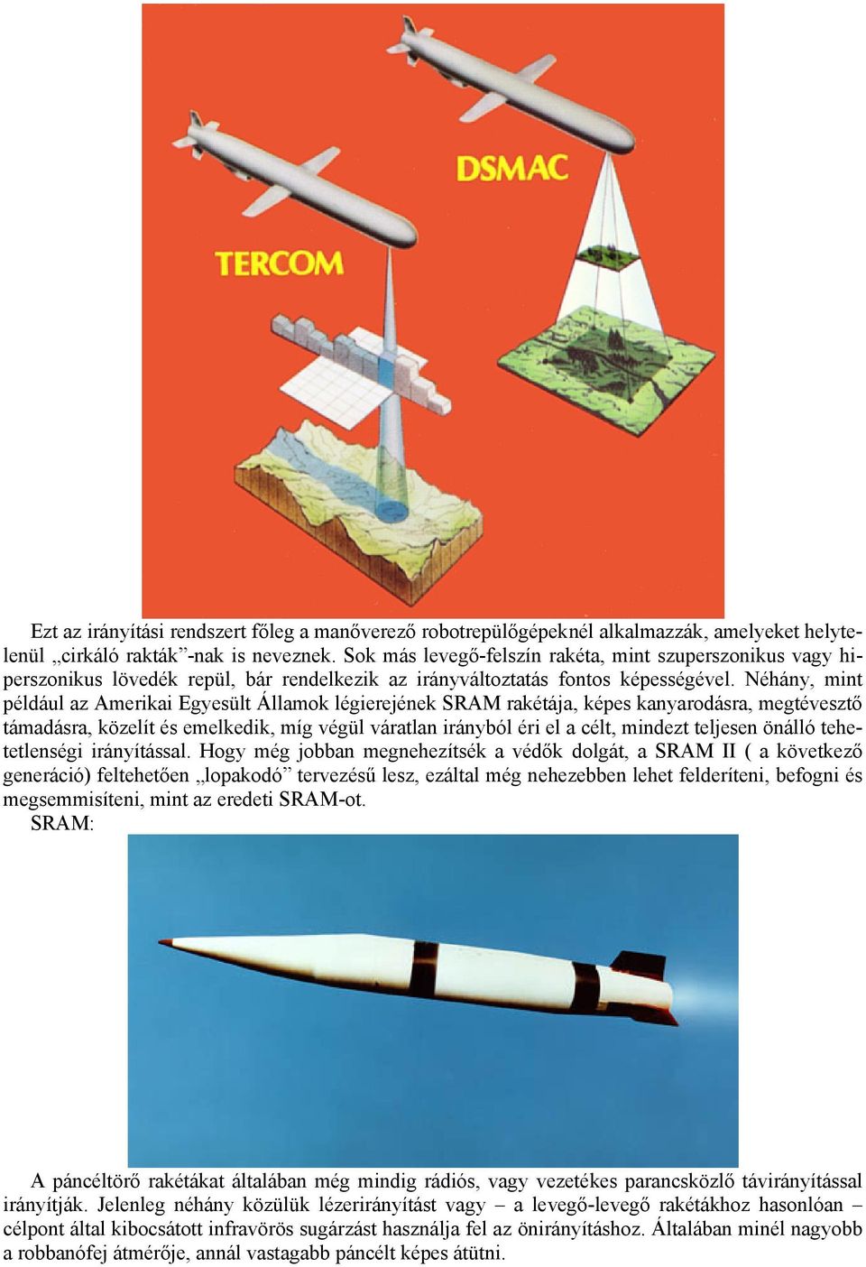 Néhány, mint például az Amerikai Egyesült Államok légierejének SRAM rakétája, képes kanyarodásra, megtévesztő támadásra, közelít és emelkedik, míg végül váratlan irányból éri el a célt, mindezt