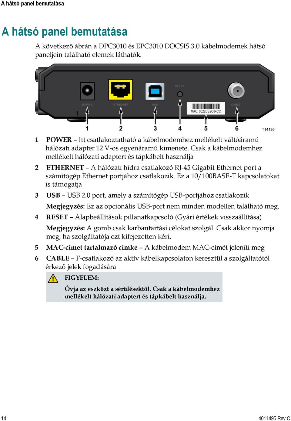 Csak a kábelmodemhez mellékelt hálózati adaptert és tápkábelt használja 2 ETHERNET A hálózati hídra csatlakozó RJ-45 Gigabit Ethernet port a számítógép Ethernet portjához csatlakozik.