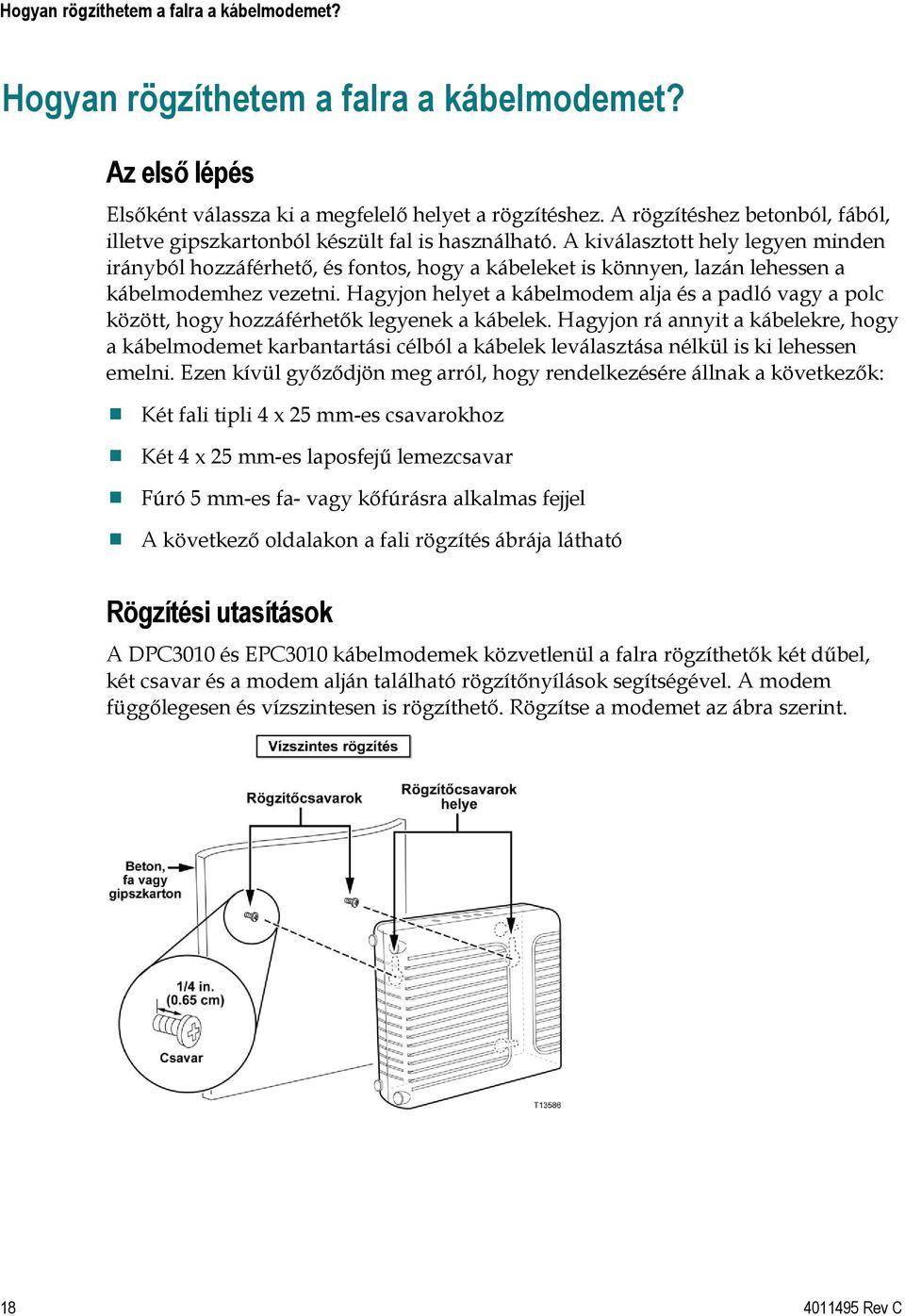 A kiválasztott hely legyen minden irányból hozzáférhető, és fontos, hogy a kábeleket is könnyen, lazán lehessen a kábelmodemhez vezetni.