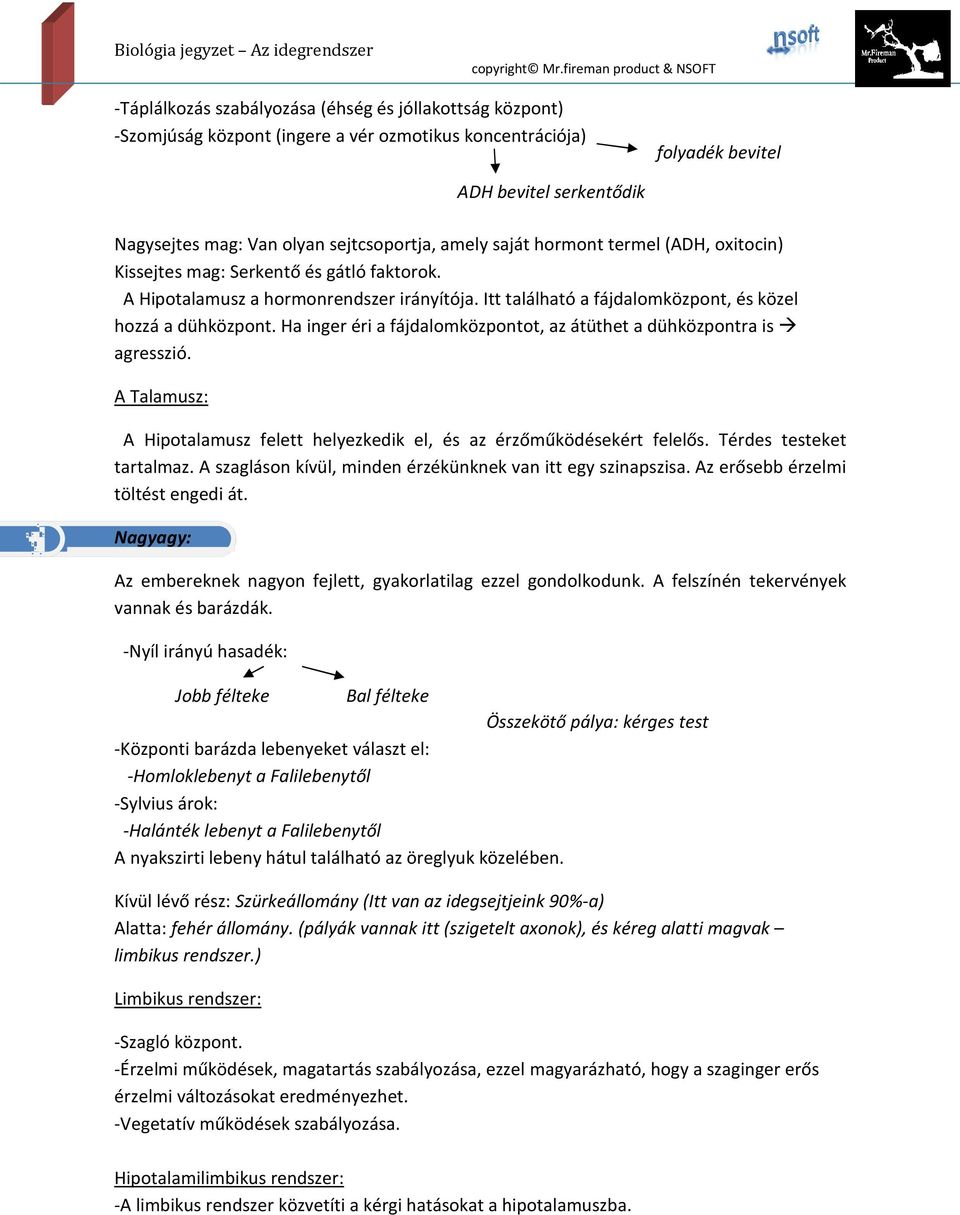 Ha inger éri a fájdalomközpontot, az átüthet a dühközpontra is agresszió. A Talamusz: A Hipotalamusz felett helyezkedik el, és az érzőműködésekért felelős. Térdes testeket tartalmaz.