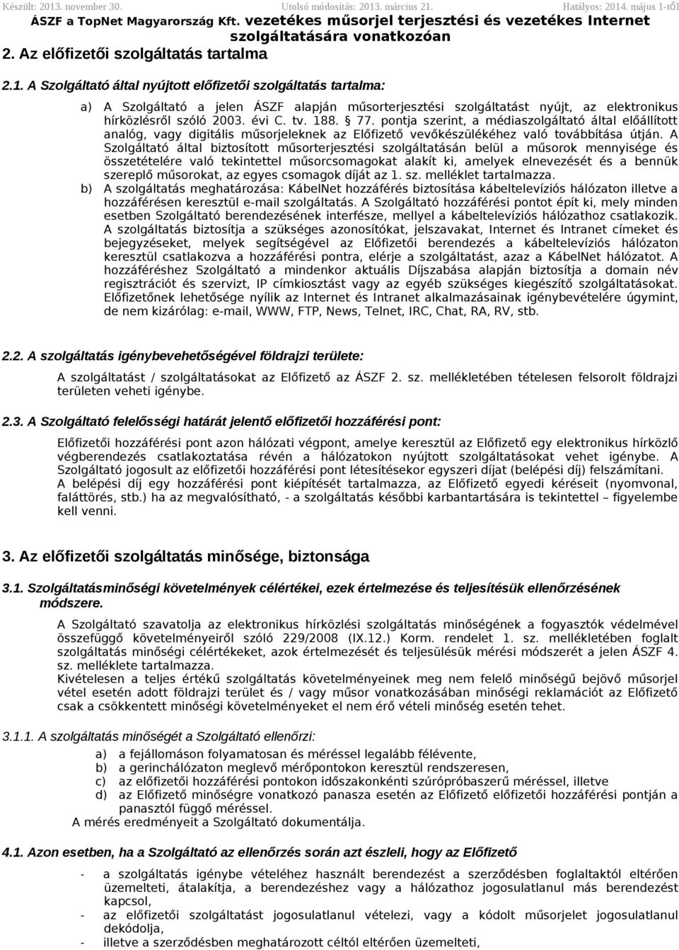 pontja szerint, a médiaszolgáltató által előállított analóg, vagy digitális műsorjeleknek az Előfizető vevőkészülékéhez való továbbítása útján.