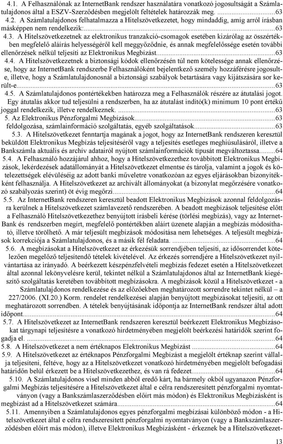 4.3. A Hitelszövetkezetnek az elektronikus tranzakció-csomagok esetében kizárólag az összértékben megfelelő aláírás helyességéről kell meggyőződnie, és annak megfelelőssége esetén további