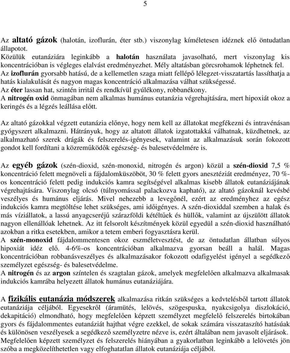 Az izoflurán gyorsabb hatású, de a kellemetlen szaga miatt fellépő lélegzet-visszatartás lassíthatja a hatás kialakulását és nagyon magas koncentráció alkalmazása válhat szükségessé.