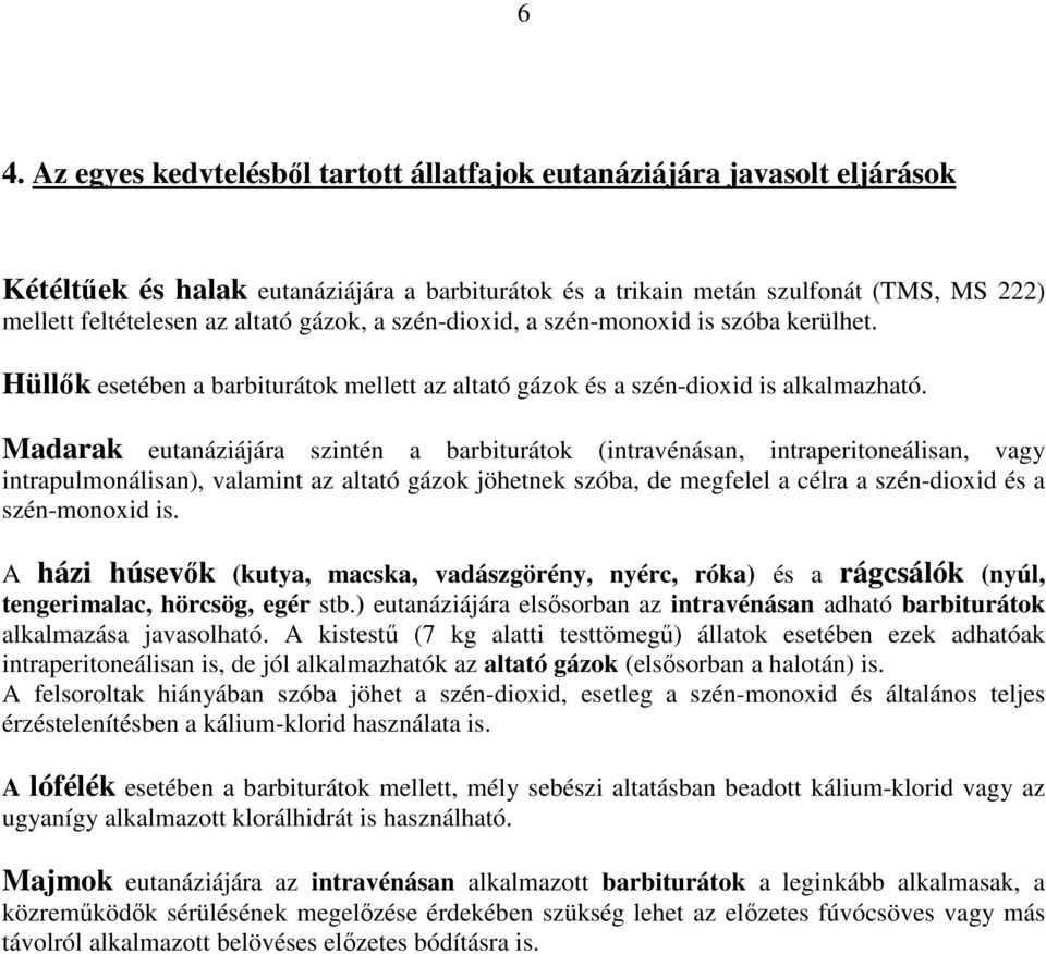 Madarak eutanáziájára szintén a barbiturátok (intravénásan, intraperitoneálisan, vagy intrapulmonálisan), valamint az altató gázok jöhetnek szóba, de megfelel a célra a szén-dioxid és a szén-monoxid