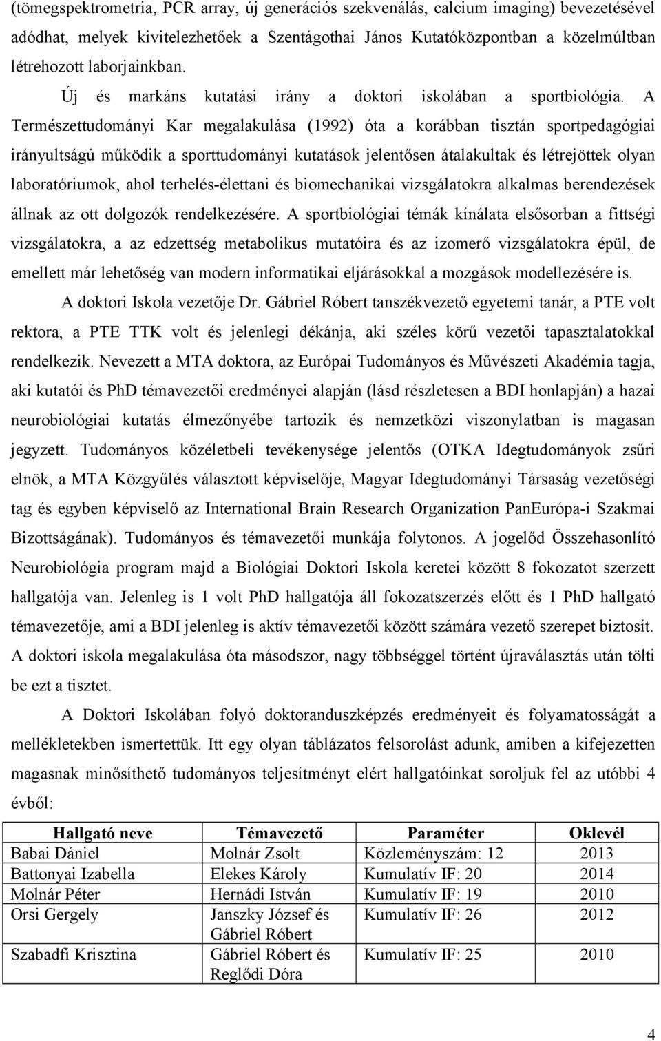 A Természettudományi Kar megalakulása (1992) óta a korábban tisztán sportpedagógiai irányultságú működik a sporttudományi kutatások jelentősen átalakultak és létrejöttek olyan laboratóriumok, ahol