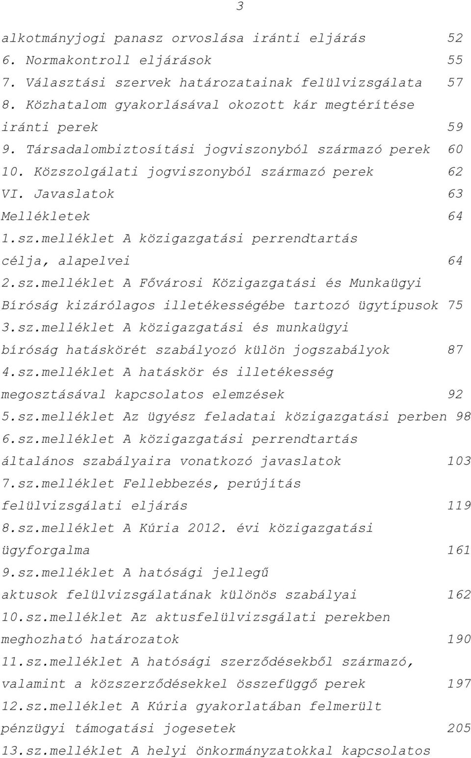 Javaslatok 63 Mellékletek 64 1.sz.melléklet A közigazgatási perrendtartás célja, alapelvei 64 2.sz.melléklet A Fővárosi Közigazgatási és Munkaügyi Bíróság kizárólagos illetékességébe tartozó ügytípusok 75 3.