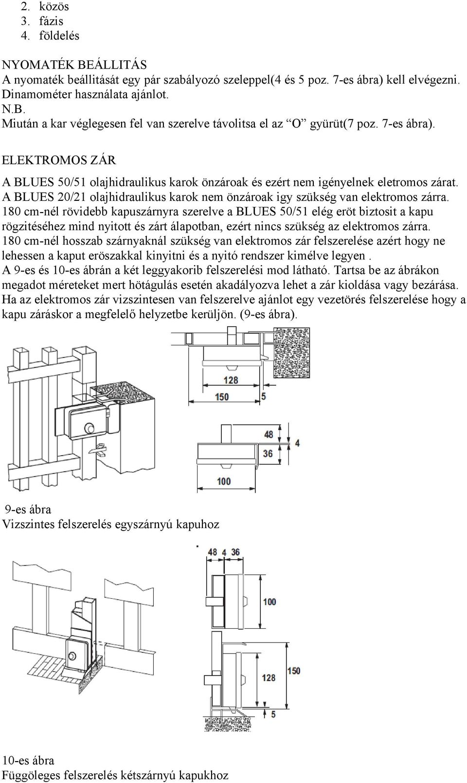 180 cm-nél rövidebb kapuszárnyra szerelve a BLUES 50/51 elég eröt biztosit a kapu rögzitéséhez mind nyitott és zárt álapotban, ezért nincs szükség az elektromos zárra.