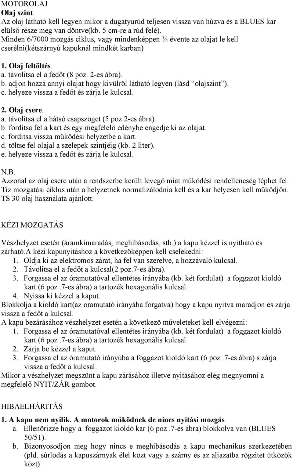 adjon hozzá annyi olajat hogy kivülröl látható legyen (lásd olajszint ). c. helyeze vissza a fedőt és zárja le kulcsal. 2. Olaj csere. a. távolitsa el a hátsó csapszöget (5 poz.2-es ábra). b.