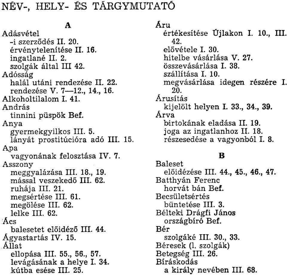 62. ruhája III. 21. megsértése III. 61. megölése III. 62. lelke III. 62. Ács balesetet előidéző III. 44. Ágyastartás IV. 15. Állat ellopása III. 55., 56., 57. levágásának a helye I. 34.