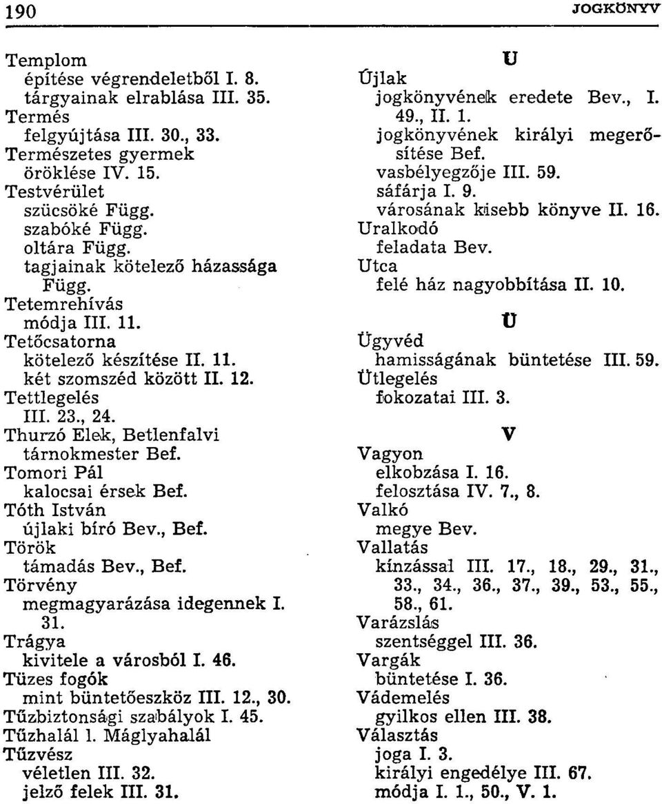 Tomori Pál kalocsai érsek Bef. Tóth István újlaki bíró Bev., Bef. Török támadás Bev., Bef. Törvény megmagyarázása idegennek I. 31. Trágya kivitele a városból I. 46. Tüzes fogók mint büntetőeszköz III.