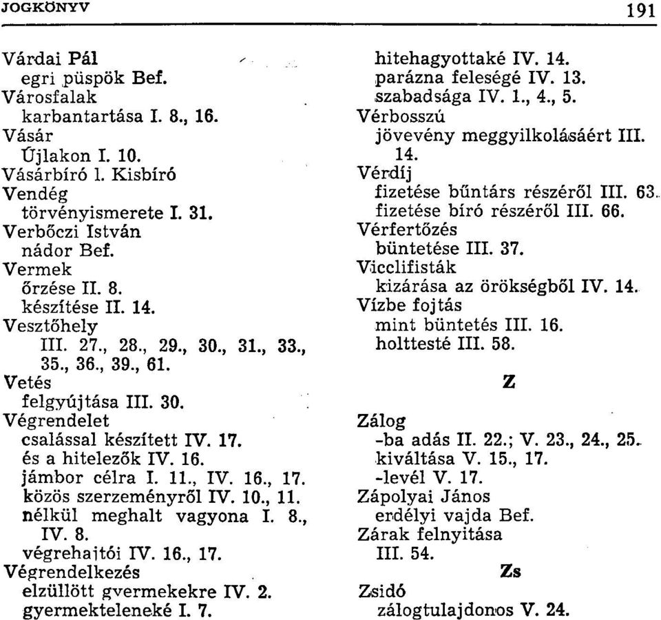 közös szerzeményről IV. 10., 11. nélkül meghalt vagyona I. 8., IV. 8. végrehaitói IV. 16., 17. Végrendelkezés elzüllött gvermekekre TV. 2. gyermekteleneké I. 7. hitehagyottaké IV. 14.