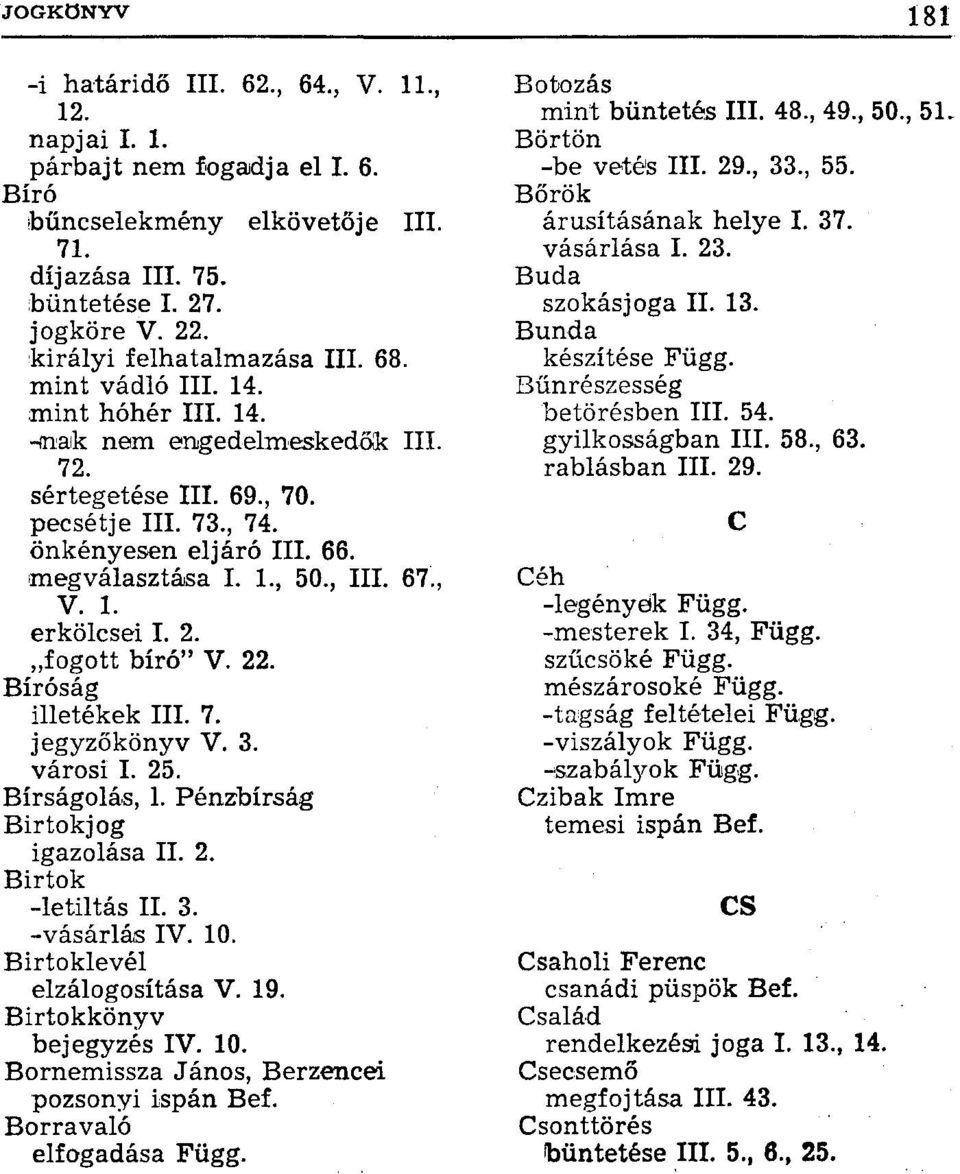 2. fogott bíró" V. 22. Bíróság illetékek III. 7. jegyzőkönyv V. 3. városi I. 25. Bírságolás, 1. Pénzbírság Birtokjog igazolása II. 2. Birtok -letiltás II. 3. -vásárlás IV. 10.