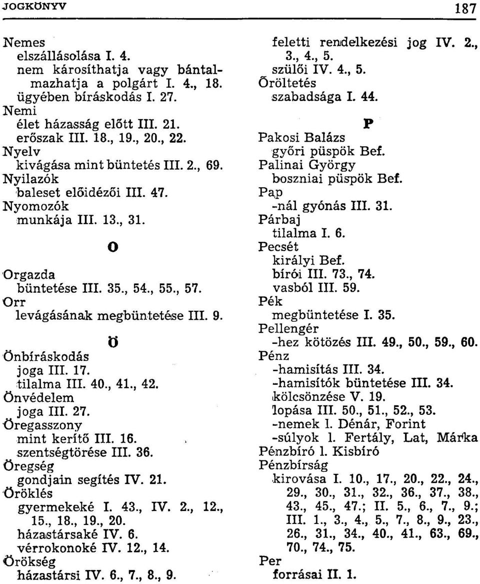 ö Önbíráskodás joga III. 17. tilalma III. 40., 41., 42. Önvédelem joga III. 27. Öregasszony mint kerítő III. 16. szentségtörése III. 36. öregség gondjain segítés IV. 21. Öröklés gyermekeké I. 43., IV.