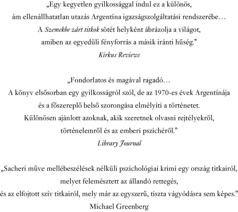 Kirkus Reviews Fondorlatos és magával ragadó A könyv elsôsorban egy gyilkosságról szól, de az 1970-es évek Argentínája és a fôszereplô belsô szorongása elmélyíti a történetet.