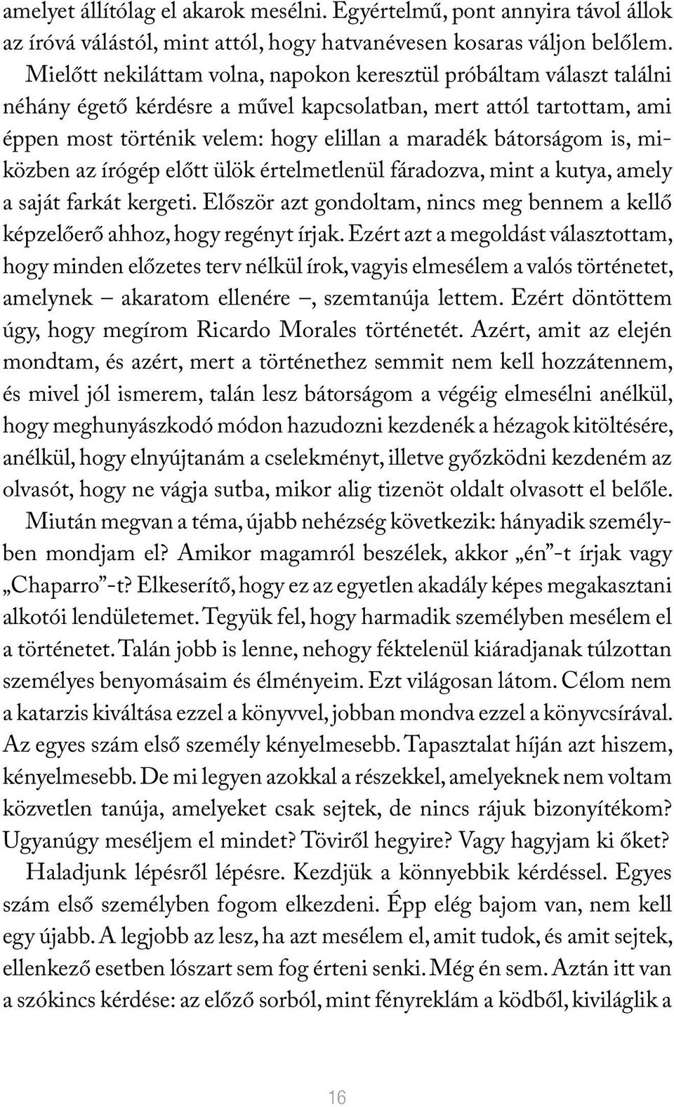 bátorságom is, miközben az írógép előtt ülök értelmetlenül fáradozva, mint a kutya, amely a saját farkát kergeti. Először azt gondoltam, nincs meg bennem a kellő képzelőerő ahhoz, hogy regényt írjak.