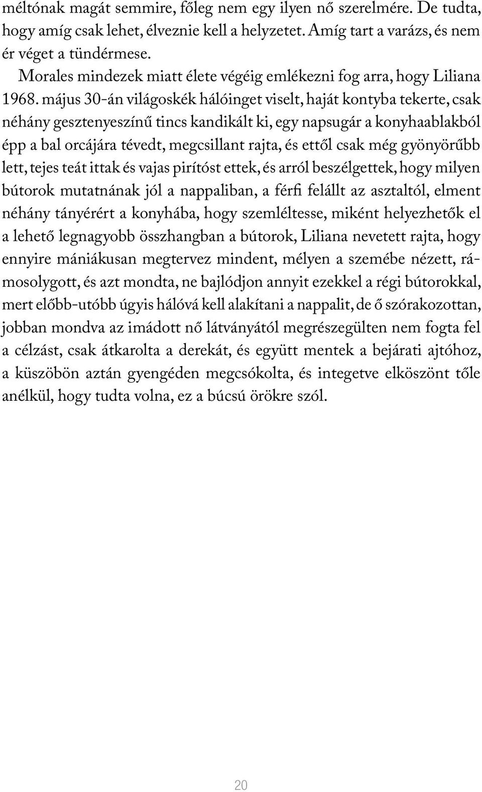 május 30-án világoskék hálóinget viselt, haját kontyba tekerte, csak néhány gesztenyeszínű tincs kandikált ki, egy napsugár a konyhaablakból épp a bal orcájára tévedt, megcsillant rajta, és ettől