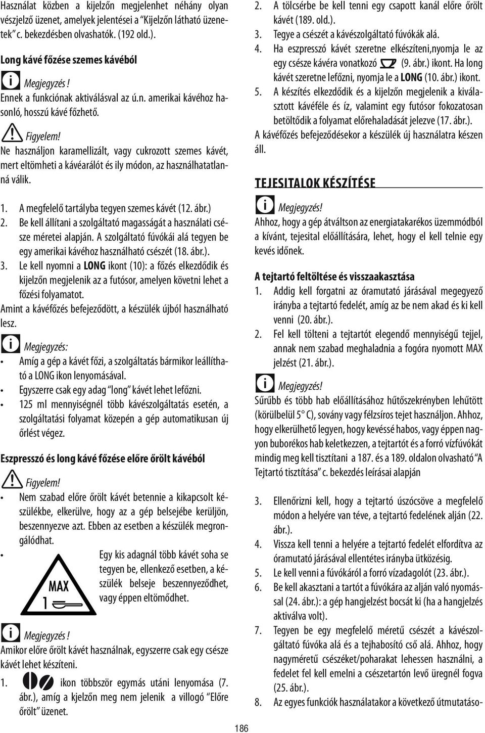 Ne használjon karamellizált, vagy cukrozott szemes kávét, mert eltömheti a kávéarálót és ily módon, az használhatatlanná válik. 1. A megfelelő tartályba tegyen szemes kávét (12. ábr.) 2.