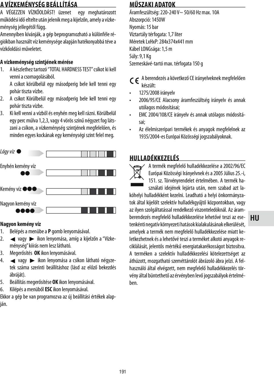 A készlethez tartozó TOTAL HARDNESS TEST csíkot ki kell venni a csomagolásából. A csíkot körülbelül egy másodperig bele kell tenni egy pohár tiszta vízbe. 2.