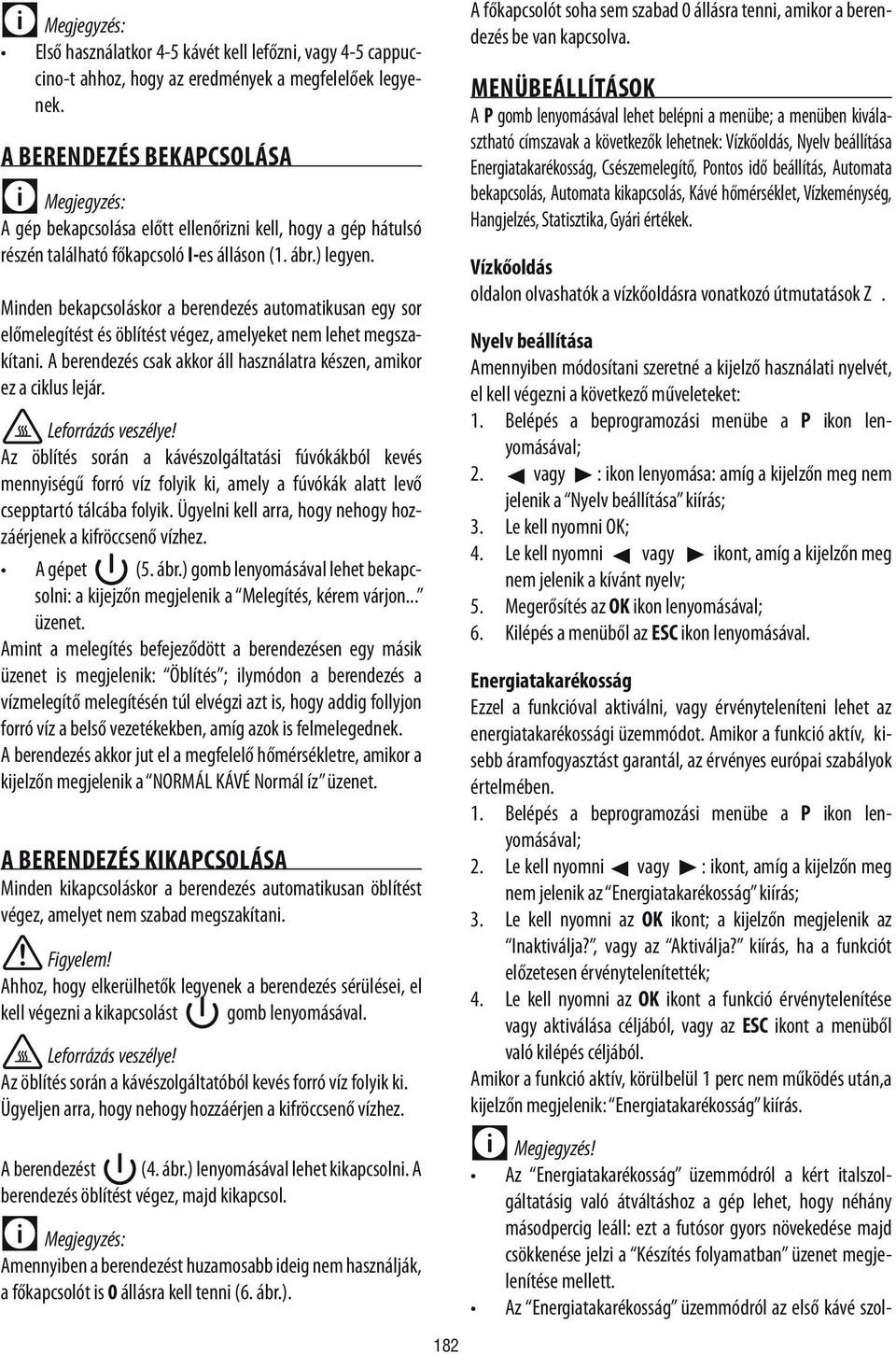 Minden bekapcsoláskor a berendezés automatikusan egy sor előmelegítést és öblítést végez, amelyeket nem lehet megszakítani. A berendezés csak akkor áll használatra készen, amikor ez a ciklus lejár.