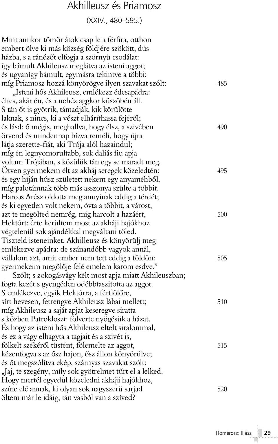 ugyanígy bámult, egymásra tekintve a többi; míg Priamosz hozzá könyörögve ilyen szavakat szólt: 485 Isteni hôs Akhileusz, emlékezz édesapádra: éltes, akár én, és a nehéz aggkor küszöbén áll.