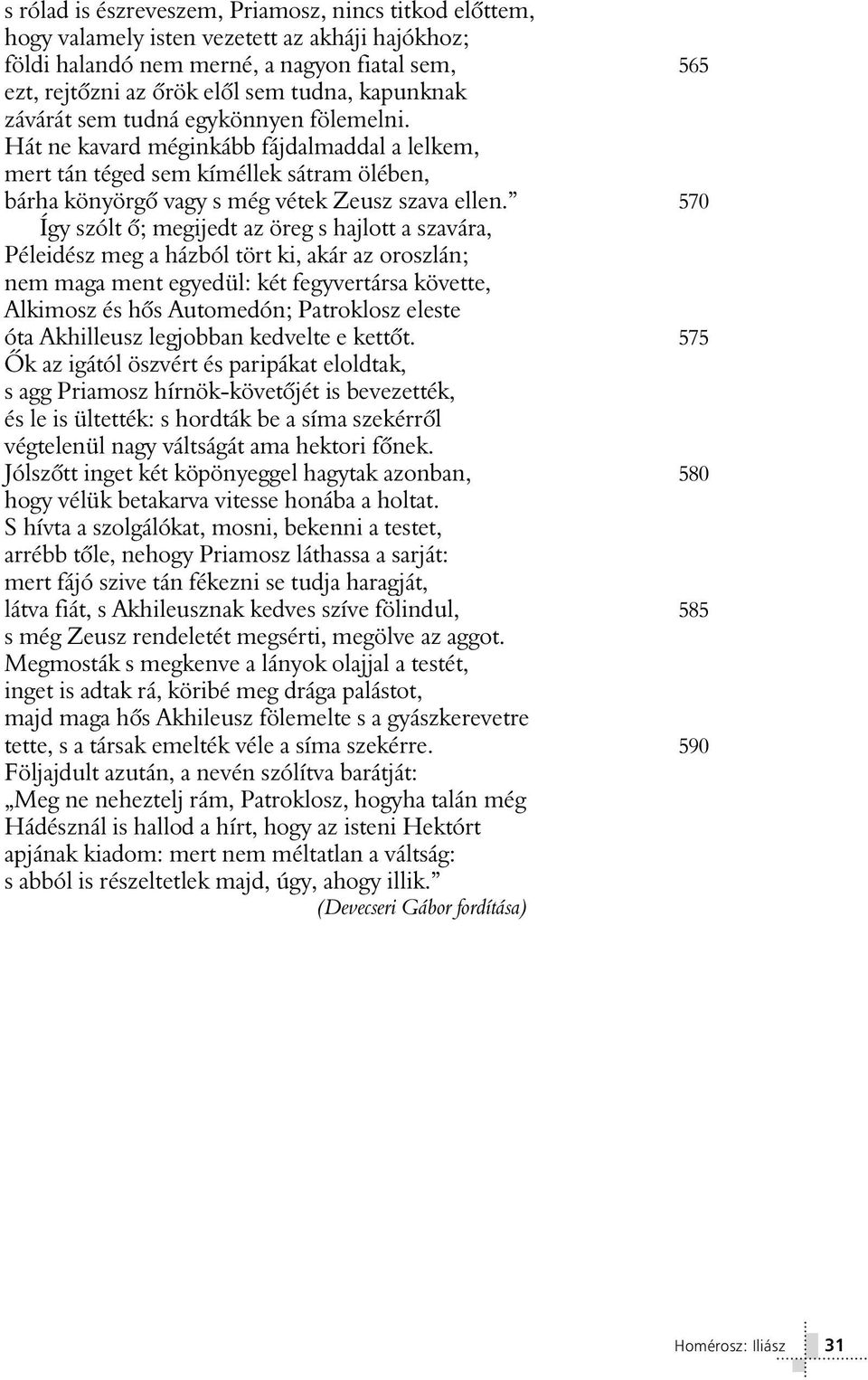 570 Így szólt ô; megijedt az öreg s hajlott a szavára, Péleidész meg a házból tört ki, akár az oroszlán; nem maga ment egyedül: két fegyvertársa követte, Alkimosz és hôs Automedón; Patroklosz eleste