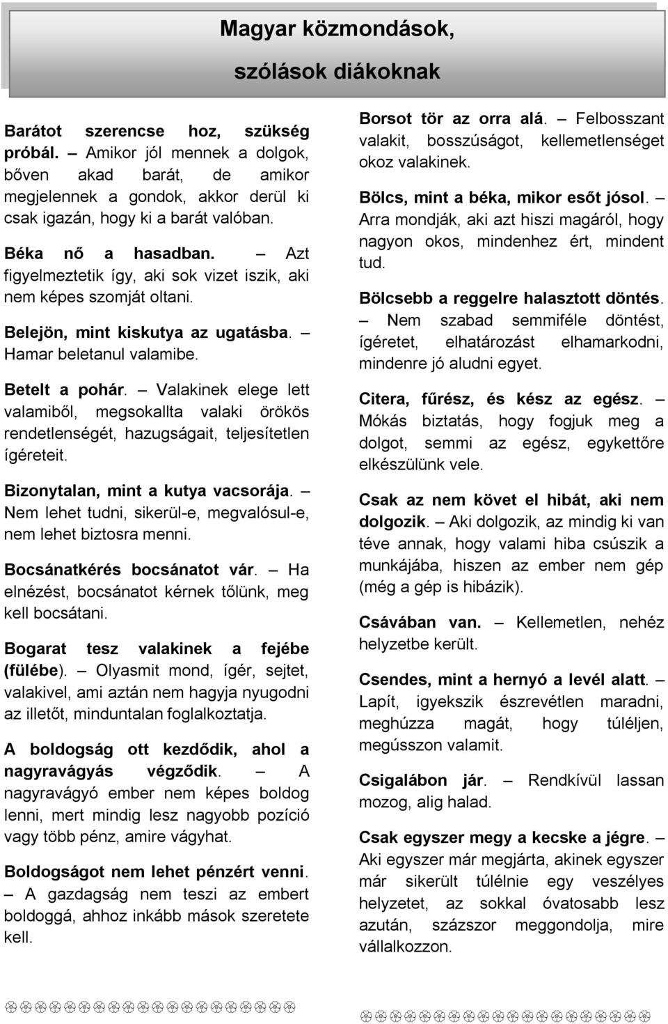 Azt figyelmeztetik így, aki sok vizet iszik, aki nem képes szomját oltani. Belejön, mint kiskutya az ugatásba. Hamar beletanul valamibe. Betelt a pohár.