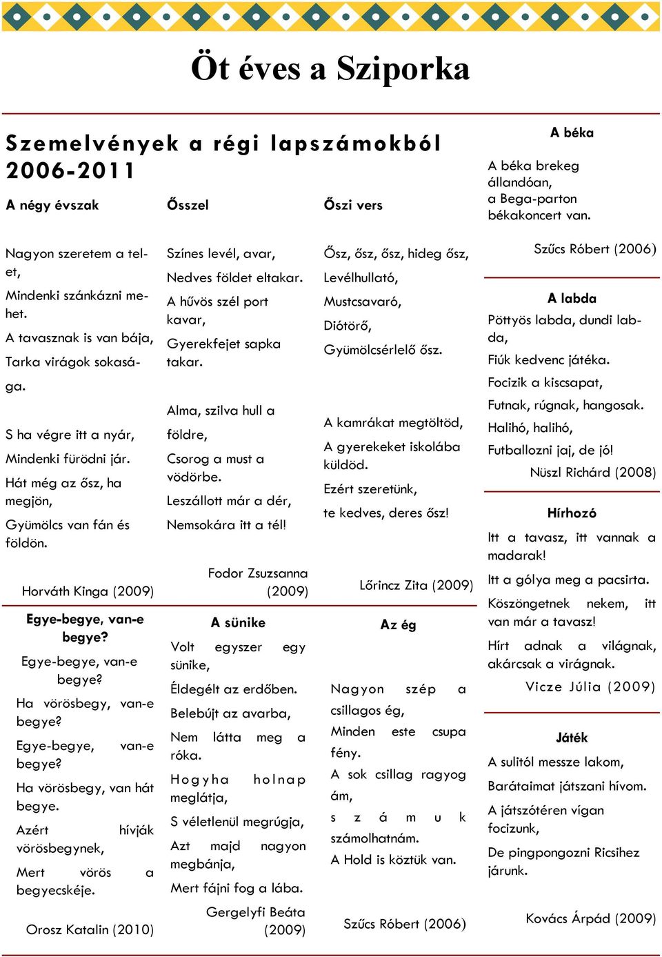 Hát még az ősz, ha megjön, Gyümölcs van fán és földön. Horváth Kinga (2009) Egye-begye, van-e begye? Egye-begye, van-e begye? Ha vörösbegy, van-e begye? Egye-begye, begye?