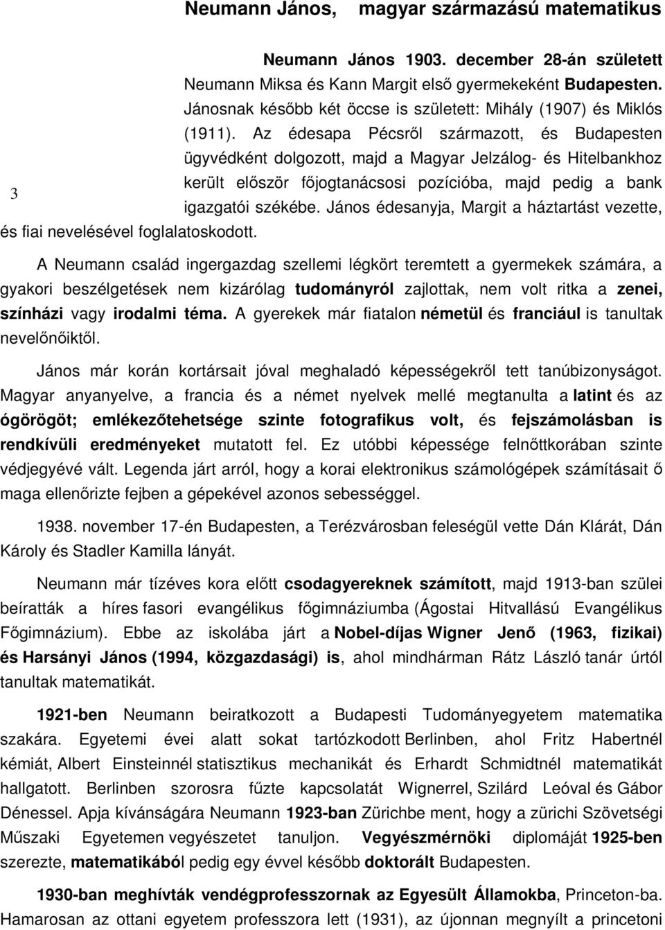 Az édesapa Pécsrıl származott, és Budapesten ügyvédként dolgozott, majd a Magyar Jelzálog- és Hitelbankhoz került elıször fıjogtanácsosi pozícióba, majd pedig a bank 3 igazgatói székébe.