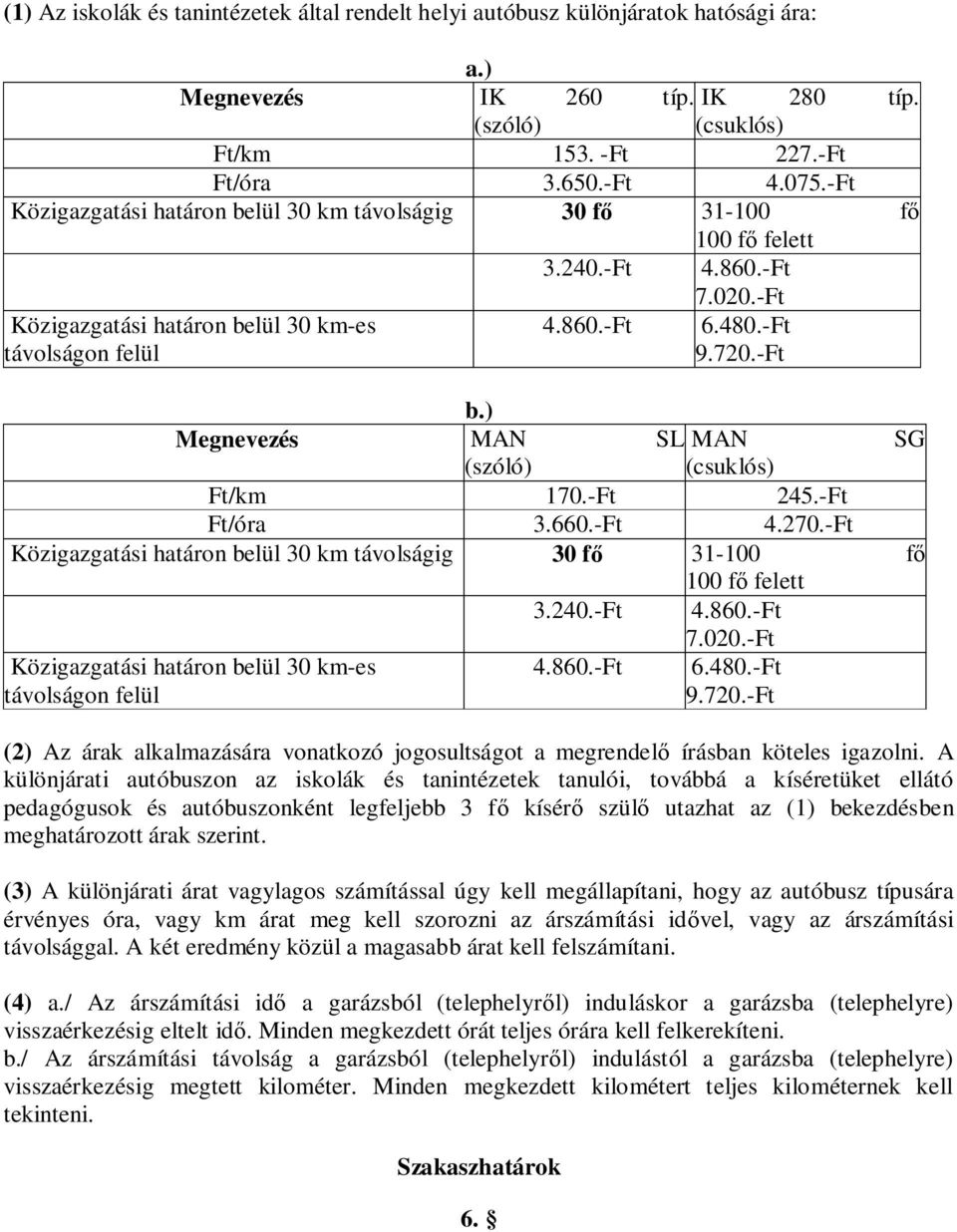 ) Megnevezés MAN SL MAN SG (szóló) (csuklós) Ft/km 170.-Ft 245.-Ft Ft/óra 3.660.-Ft 4.270.-Ft Közigazgatási határon belül 30 km távolságig 30 f 31-100 f 100 f felett 3.240.-Ft 4.860.-Ft 7.020.