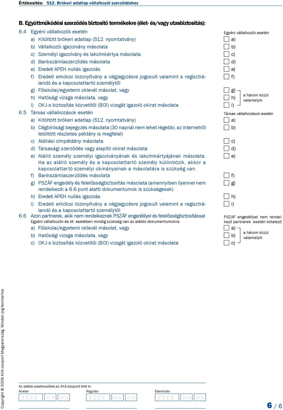 jogosult valamint a regisztrálandó és a kapcsolattartó személytől g) Főiskolai/egyetemi oklevél másolat, vagy h) Hatósági vizsga másolata, vagy i) OKJ-s biztosítás közvetítői (BOI) vizsgát igazoló