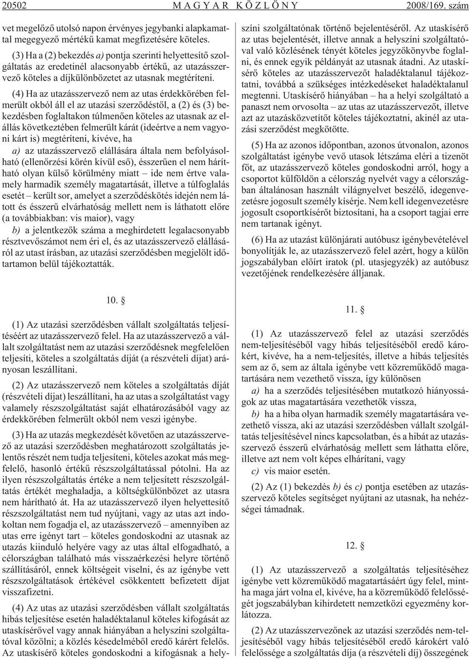 (4) Ha az utazásszervezõ nem az utas érdekkörében felmerült okból áll el az utazási szerzõdéstõl, a (2) és (3) bekezdésben foglaltakon túlmenõen köteles az utasnak az elállás következtében felmerült