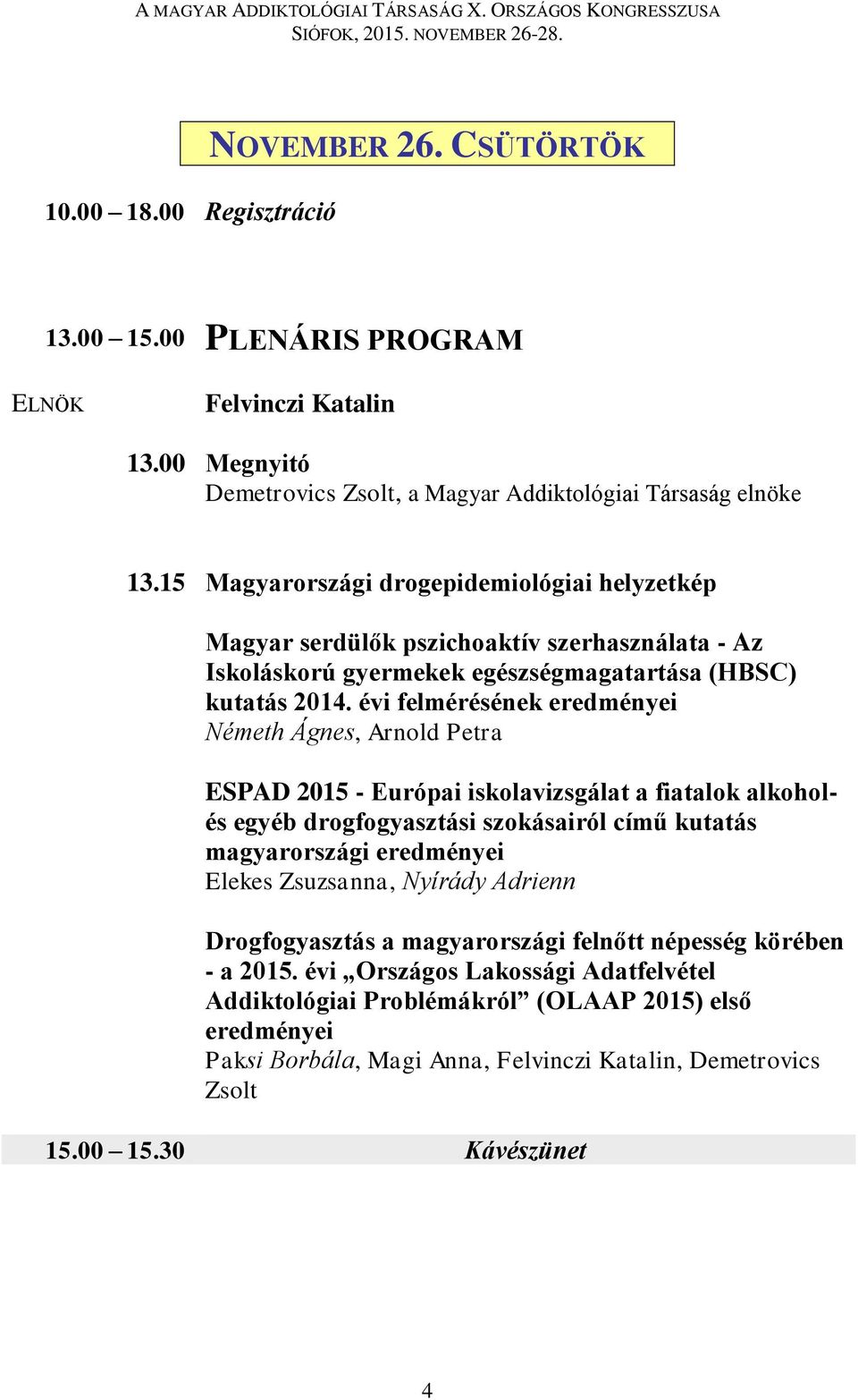 évi felmérésének eredményei Németh Ágnes, Arnold Petra ESPAD 2015 - Európai iskolavizsgálat a fiatalok alkoholés egyéb drogfogyasztási szokásairól című kutatás magyarországi eredményei Elekes